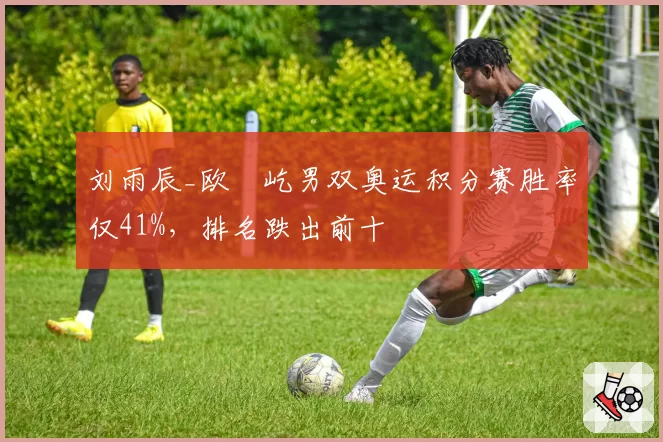 刘雨辰_欧烜屹男双奥运积分赛胜率仅41%，排名跌出前十