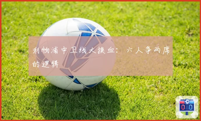 利物浦中卫线大换血：六人争两席的逻辑