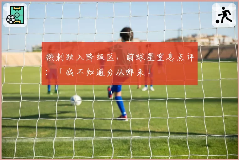 热刺跌入降级区，前球星窒息点评：「我不知道分从哪来」