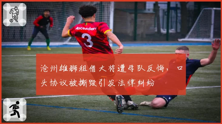 沧州雄狮租借大将遭母队反悔，口头协议被撕毁引发法律纠纷