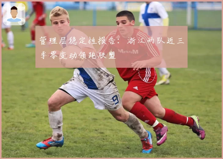 管理层稳定性报告：浙江两队近三季零变动领跑联盟