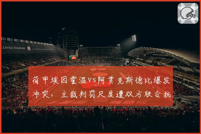 荷甲埃因霍温vs阿贾克斯德比爆发冲突，主裁判罚尺度遭双方联合抗议