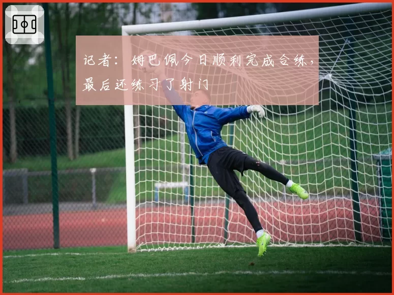 记者：姆巴佩今日顺利完成合练，最后还练习了射门