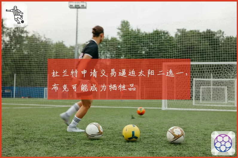 杜兰特申请交易逼迫太阳二选一，布克可能成为牺牲品
