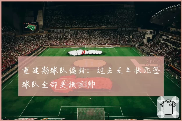 重建期球队偏好:过去五年状元签球队全部更换主帅
