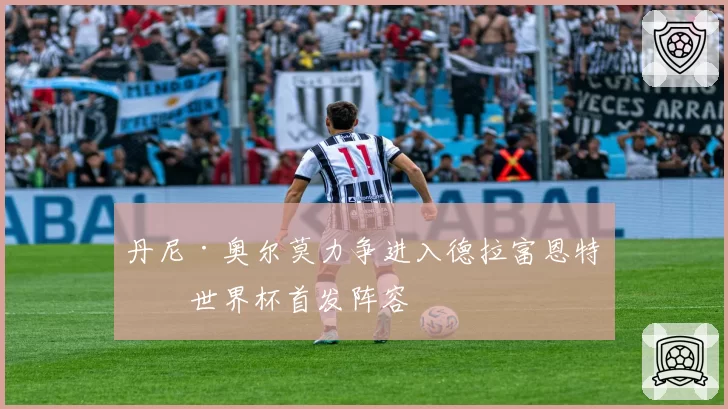 丹尼·奥尔莫力争进入德拉富恩特的世界杯首发阵容