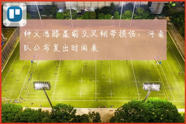 钟义浩膝盖前交叉韧带损伤,河南队公布复出时间表